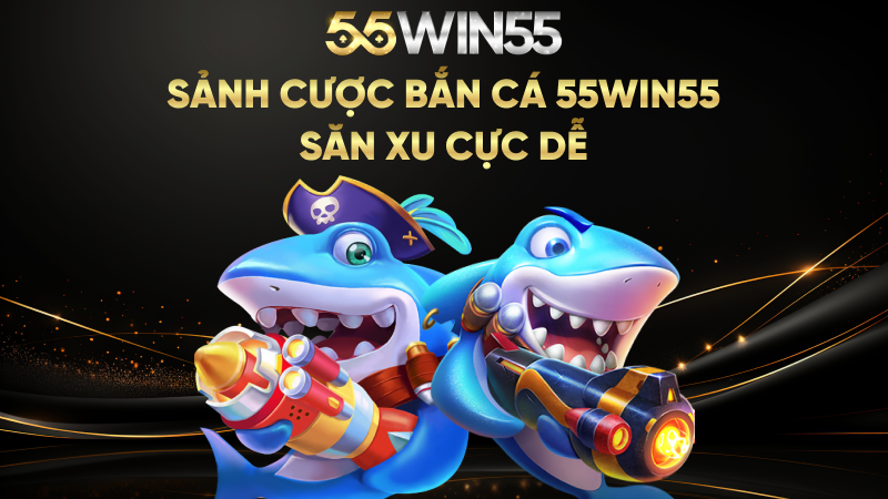 Sảnh cược bắn cá 55WIN55 săn xu cực dễ